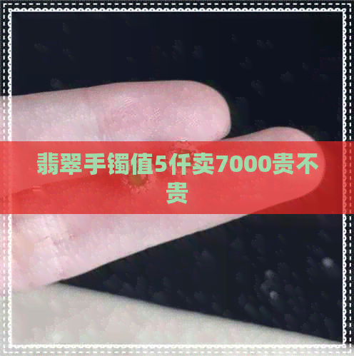 翡翠手镯值5仟卖7000贵不贵