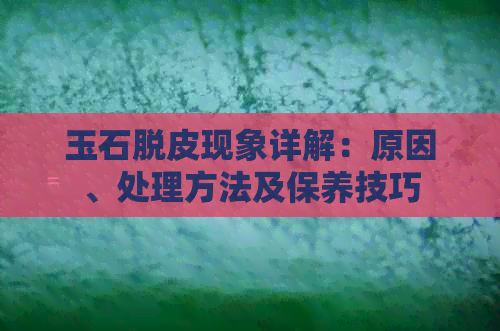 玉石脱皮现象详解：原因、处理方法及保养技巧