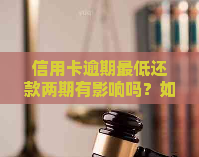 信用卡逾期更低还款两期有影响吗？如何处理？