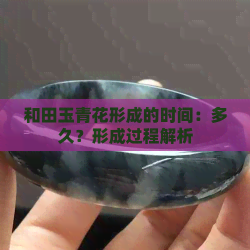 和田玉青花形成的时间：多久？形成过程解析