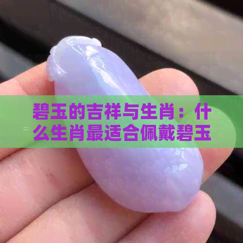 碧玉的吉祥与生肖：什么生肖最适合佩戴碧玉？