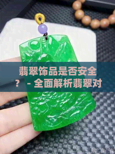 翡翠饰品是否安全？ - 全面解析翡翠对人体健康的影响