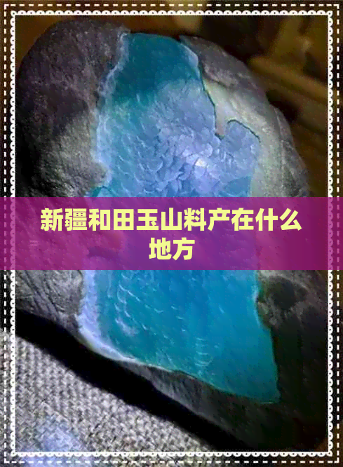 新疆和田玉山料产在什么地方