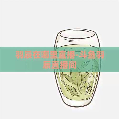 羽辰在哪里直播-斗鱼羽辰直播间