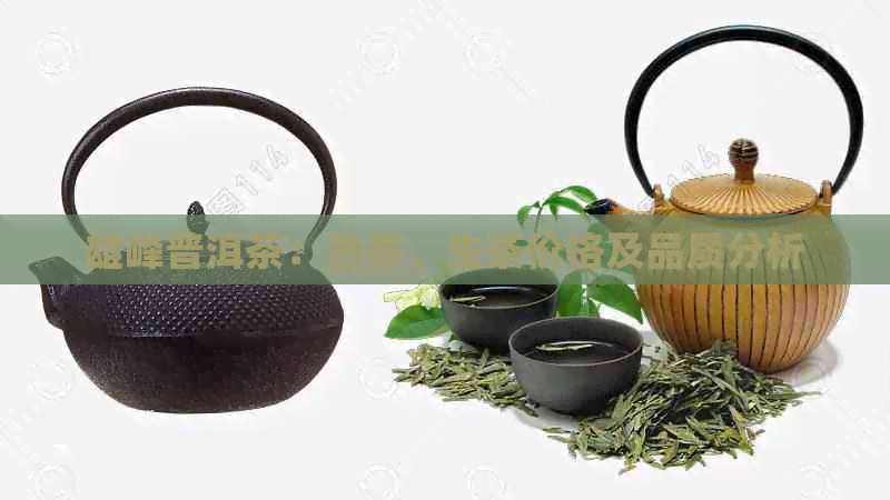 雄峰普洱茶：熟茶、生茶价格及品质分析