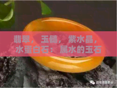 翡翠， 玉髓， 紫水晶， 水蛋白石： 属水的玉石详解