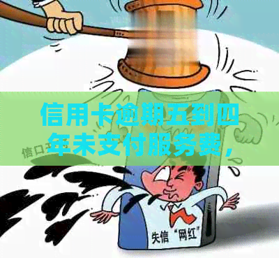 信用卡逾期五到四年未支付服务费，用户权益何在？如何解决？