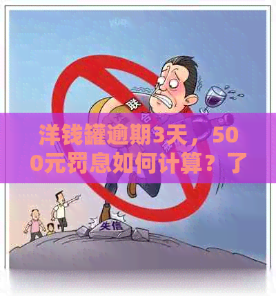 洋钱罐逾期3天，500元罚息如何计算？了解详细计算方法和影响因素