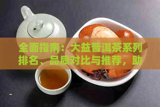 全面指南：大益普洱茶系列排名、品质对比与推荐，助你轻松选对好茶