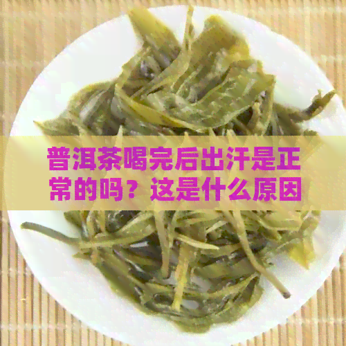 普洱茶喝完后出汗是正常的吗？这是什么原因？如何缓解？