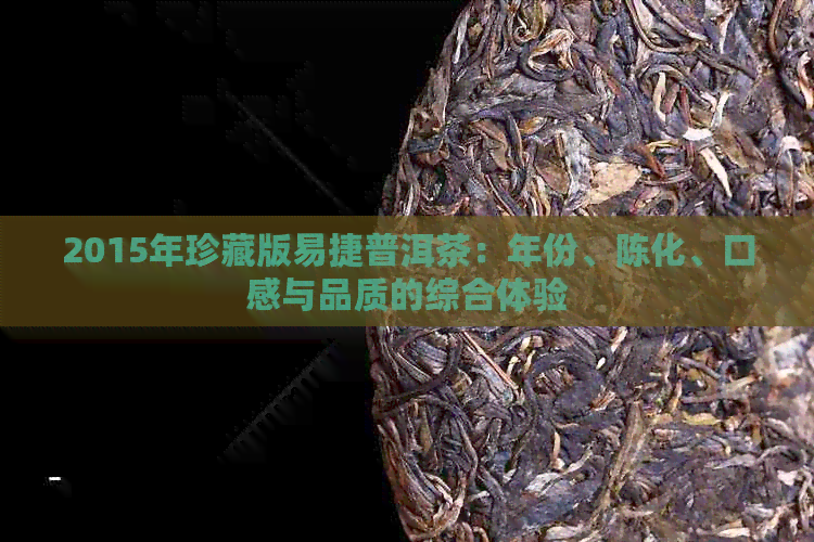 2015年珍藏版易捷普洱茶：年份、陈化、口感与品质的综合体验