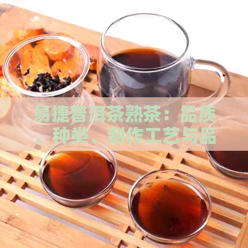 易捷普洱茶熟茶：品质、种类、制作工艺与品饮方法全面解析