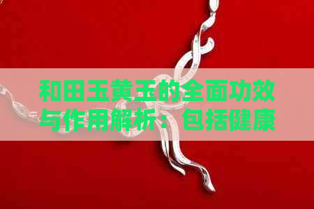 和田玉黄玉的全面功效与作用解析：包括健康益处、心理效果及其他实用价值