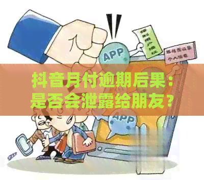 抖音月付逾期后果：是否会泄露给朋友？安全性如何保障？