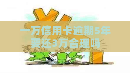 一万信用卡逾期5年要还3万合理吗