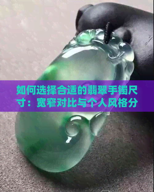 如何选择合适的翡翠手镯尺寸：宽窄对比与个人风格分析