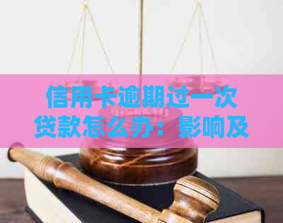 信用卡逾期过一次贷款怎么办：影响及处理方法