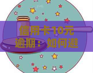 信用卡10元逾期：如何避免罚款、恢复信用以及解决相关问题