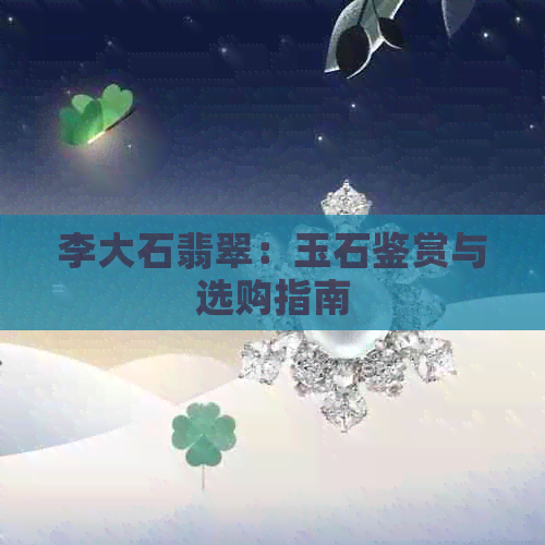 李大石翡翠：玉石鉴赏与选购指南