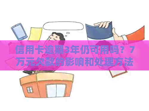 信用卡逾期3年仍可用吗？7万元欠款的影响和处理方法