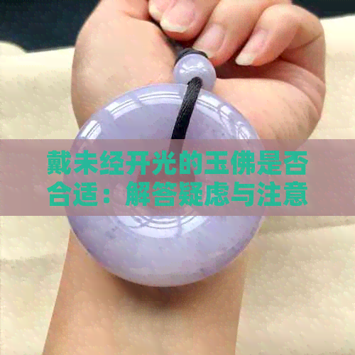 戴未经开光的玉佛是否合适：解答疑虑与注意事项