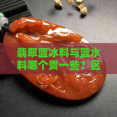 翡翠蓝冰料与蓝水料哪个贵一些？区别、优劣详解。