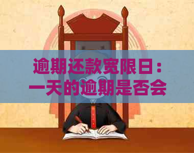 逾期还款宽限日：一天的逾期是否会影响信用？处理建议全解析