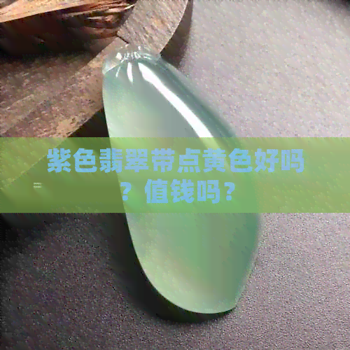 紫色翡翠带点黄色好吗？值钱吗？