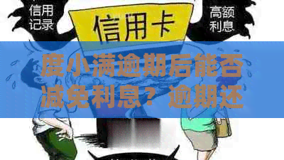 度小满逾期后能否减免利息？逾期还款的处理方式及影响是什么？