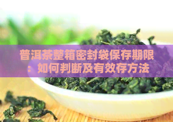 普洱茶整箱密封袋保存期限：如何判断及有效存方法