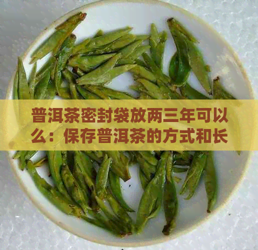 普洱茶密封袋放两三年可以么：保存普洱茶的方式和长期存效果