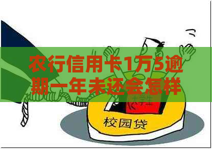 农行信用卡1万5逾期一年未还会怎样？