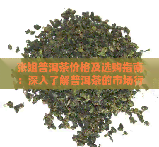 张姐普洱茶价格及选购指南：深入了解普洱茶的市场行情和品质特点