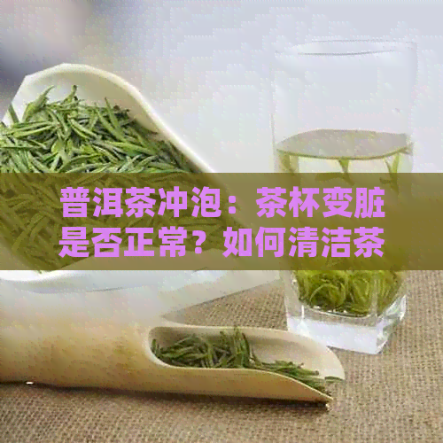 普洱茶冲泡：茶杯变脏是否正常？如何清洁茶杯以保持茶叶品质？