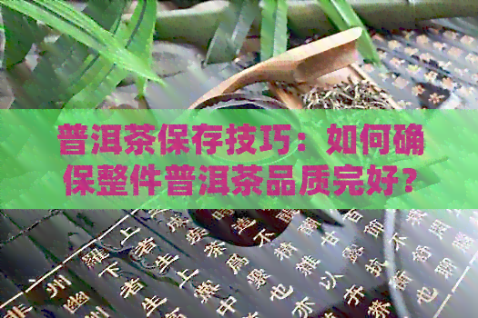 普洱茶保存技巧：如何确保整件普洱茶品质完好？