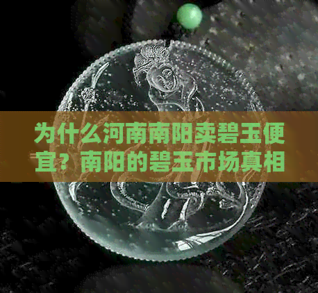 为什么河南南阳卖碧玉便宜？南阳的碧玉市场真相揭露，存在造假现象吗？