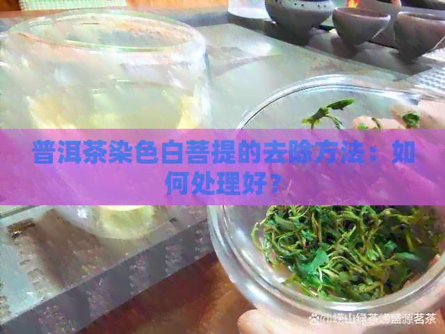 普洱茶染色白菩提的去除方法：如何处理好？