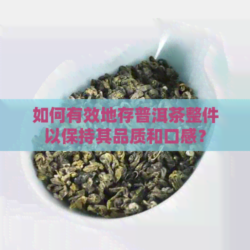 如何有效地存普洱茶整件以保持其品质和口感？