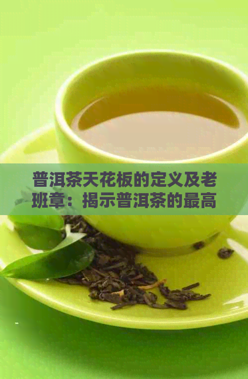 普洱茶天花板的定义及老班章：揭示普洱茶的更高品质。