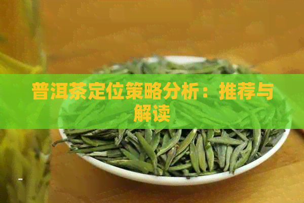 普洱茶定位策略分析：推荐与解读