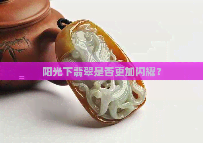 阳光下翡翠是否更加闪耀？