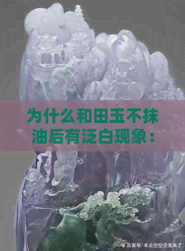 为什么和田玉不抹油后有泛白现象：探究玉石保养奥秘