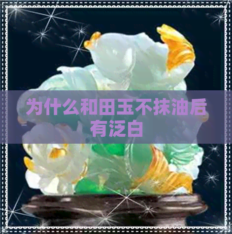 为什么和田玉不抹油后有泛白