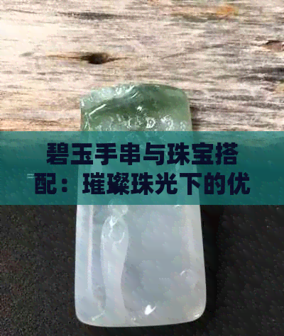 碧玉手串与珠宝搭配：璀璨珠光下的优雅之选