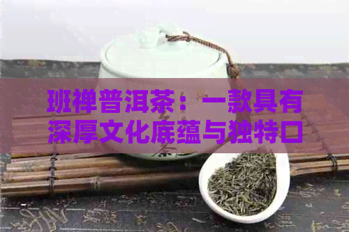 班禅普洱茶：一款具有深厚文化底蕴与独特口感的名茶探索