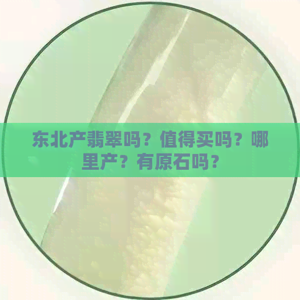 东北产翡翠吗？值得买吗？哪里产？有原石吗？