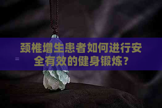 颈椎增生患者如何进行安全有效的健身锻炼？