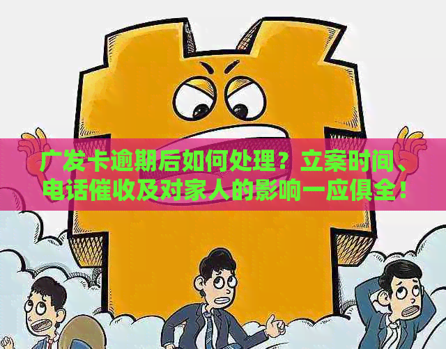 广发卡逾期后如何处理？立案时间、电话及对家人的影响一应俱全！