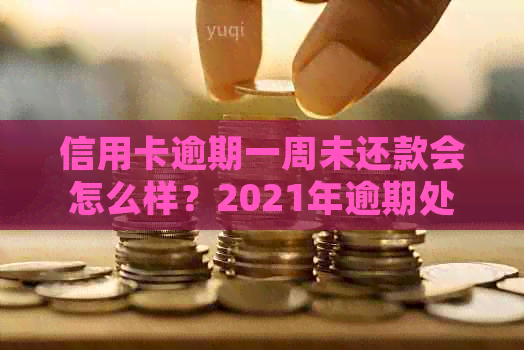 信用卡逾期一周未还款会怎么样？2021年逾期处理方式揭秘！