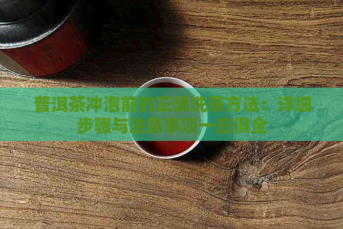 普洱茶冲泡前的正确洗茶方法：详细步骤与注意事项一应俱全